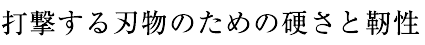 打撃する刃物のための硬さと靭性